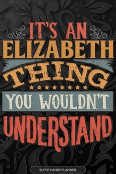 Elizabeth: It's An Elizabeth Thing You Wouldn't Understand - Elizabeth Name Planner With Notebook Journal Calendar Personel Goals Password Manager & ... Perfect Gift For A Female Called Elizabeth