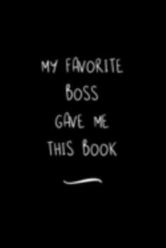 My Favorite Boss Gave me this Book: Funny Office Notebook/Journal For Women/Men/Coworkers/Boss/Business Woman/Funny office work desk humor/ Stress Relief Anger Management Journal(6x9 inch)