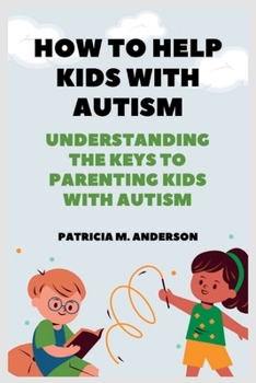 How to Help Kids with Autism: Understanding the keys to Parenting Kids with Autism