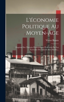 Hardcover L'économie Politique Au Moyen-âge: Esquisse Des Théories Économiques Professées Par Les Écrivains Des Xiiie Et Xive Siècles... [French] Book