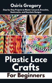 Paperback Plastic Lace Crafts for Beginners: Step-by-Step Projects to Master Lanyard, Bracelets, Bookmarks, and Keychain Designs Book