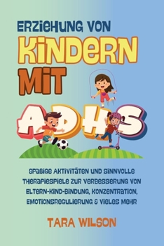 Erziehung von Kindern mit ADHS: Spaßige Aktivitäten und sinnvolle Therapiespiele zur Verbesserung von Eltern-Kind-Bindung, Konzentration, Emotionsregulierung & vieles mehr (German Edition)
