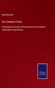 Hardcover Our Common Fruits: A descriptive Account of those ordinarily cultivated or consumed in Great Britain Book