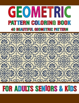 Geometric Pattern Coloring Book: Geometric pattern coloring book for Adult Geometrical Shapes, Relaxation Stress Relieving Designs, Unique and Beautif