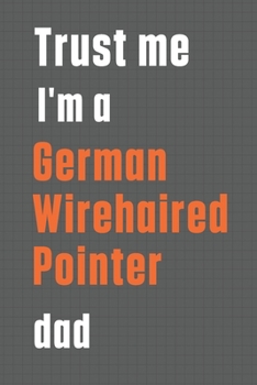 Trust me I'm a German Wirehaired Pointer dad: For German Wirehaired Pointer Dog Dad
