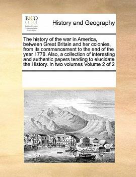 The history of the war in America, between Great Britain and her colonies, from its commencement to the end of the year 1778. Also, a collection of ... the History. In two volumes Volume 2 of 2