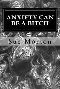 Paperback Anxiety Can Be a Bitch: A Collection of Short Stories from a Woman Living and Sometimes Thriving with Anxiety While Sober. Book