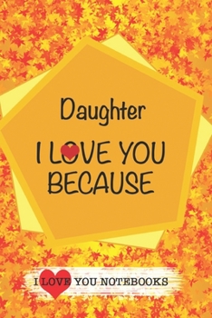 Daughter I Love You Because /Love Cover Themes: What I love About You Gift Book: Prompted Fill-in the Blank Personalized Journal/ Tons of Reasons Why I Love You