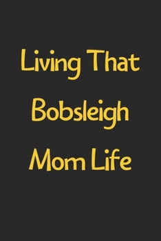 Paperback Living That Bobsleigh Mom Life: Lined Journal, 120 Pages, 6 x 9, Funny Bobsleigh Gift Idea, Black Matte Finish (Living That Bobsleigh Mom Life Journal Book