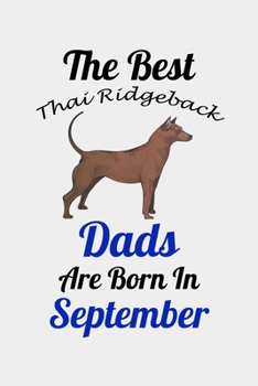The Best Thai Ridgeback Dads Are Born In September: Unique Notebook Journal For Thai Ridgeback Owners and Lovers, Funny Birthday NoteBook Gift for ... Pages for College, School, Home  & Work .