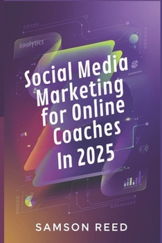 Social Media Marketing for Online Coaches In 2025: Cutting-edge digital strategies to boost your brand visibility and stay ahead of the competition