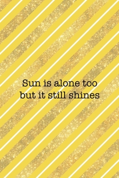 Sun Is Alone Too But It Still Shines: All Purpose 6x9 Blank Lined Notebook Journal Way Better Than A Card Trendy Unique Gift Yellow And Golden Lines Sun