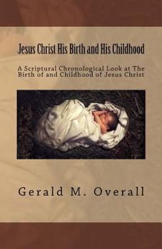 Paperback Jesus Christ His Birth and His Childhood: A Scriptural Chronological Look at The Birth of and Childhood of Jesus Christ Book