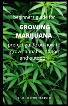 Paperback Beginners Guide for Growing Marijuana: Comprehensive Guide On How to Grow Marijuana Indoor & Outdoor, Produce Mind-Blowing Weed, Mange And Maintain it Book