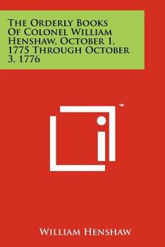 Paperback The Orderly Books of Colonel William Henshaw, October 1, 1775 Through October 3, 1776 Book
