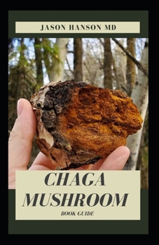 Paperback Chaga Mushroom Book Guide: All You Need To Know About The Most Potent Medicinal Mushroom: History, Cultivation, Uses, Edibles, Recipe and Health Book