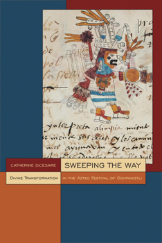 Sweeping the Way: Divine Transformation in the Aztec Festival of Ochpaniztli - Book  of the Mesoamerican Worlds