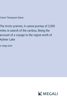 Hardcover The Arctic prairies; A canoe-journey of 2,000 miles in search of the caribou, Being the account of a voyage to the region north of Aylmer Lake: in lar Book