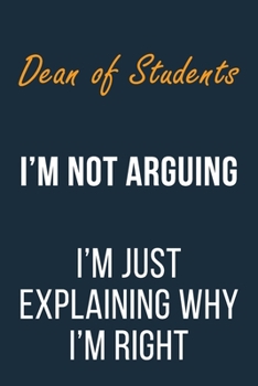 Dean of Students I'm not Arguing im Just Explaining why I'm Right: Funny Gift Idea For Coworker, Boss & Friend | Blank Lined Journal