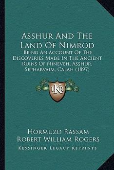 Paperback Asshur And The Land Of Nimrod: Being An Account Of The Discoveries Made In The Ancient Ruins Of Nineveh, Asshur, Sepharvaim, Calah (1897) Book