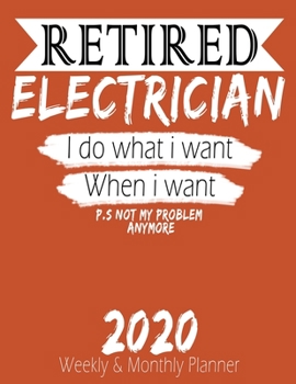 Retired Electrician - I do What i Want When I Want 2020 Planner: High Performance Weekly Monthly Planner To Track Your Hourly Daily Weekly Monthly ... 2020 for List, Trackers, Notes And Fun