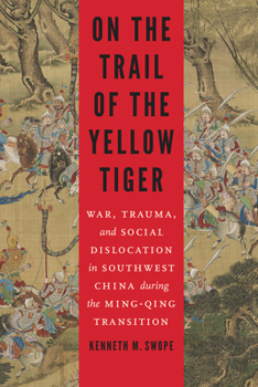 On the Trail of the Yellow Tiger: War, Trauma, and Social Dislocation in Southwest China During the Ming-Qing Transition - Book  of the Studies in War, Society, and the Military