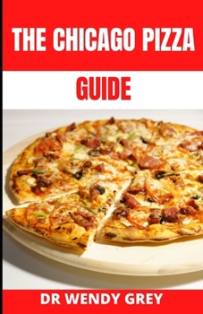 Paperback The Chicago Pizza Guide: Learn Several Delicious Recipes to make True Chicago Style Deep Dish Pizza Book