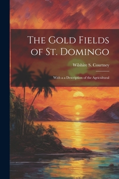 Paperback The Gold Fields of St. Domingo: With a a Description of the Agricultural Book