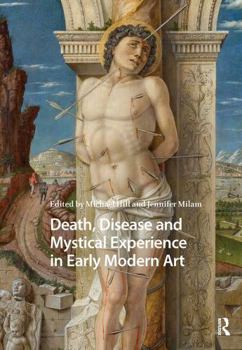 Death, Disease and Mystical Experience in Early Modern Art (Visual and Material Culture, 1300-1700)