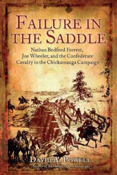 Hardcover Failure in the Saddle: Nathan Bedford Forrest, Joe Wheeler, and the Confederate Cavalry in the Chickamauga Campaign Book