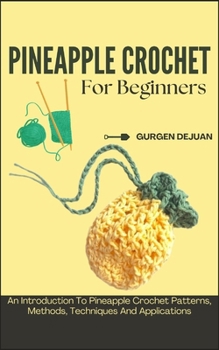 Pineapple Crochet for Beginners: An Introduction To Pineapple Crochet Patterns, Methods, Techniques And Applications
