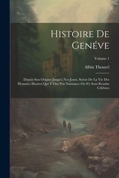 Paperback Histoire De Genéve: Depuis Son Origine Jusqu'a Nos Jours, Suivie De La Vie Des Hommes Illustres Qui Y Ont Pris Naissance Ou S'y Sont Rendu [French] Book