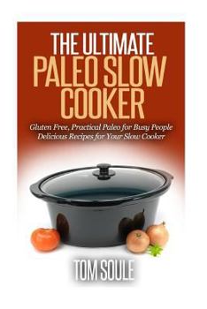 Paperback The Ultimate Paleo Slow Cooker: Gluten Free, Practical Paleo for Busy People Delicious Recipes for Your Slow Cooker Book