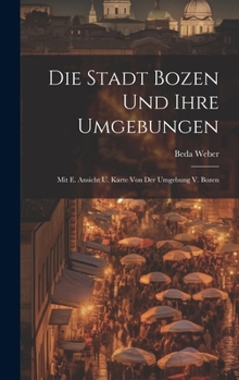 Hardcover Die Stadt Bozen Und Ihre Umgebungen: Mit E. Ansicht U. Karte Von Der Umgebung V. Bozen Book