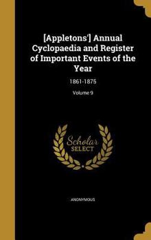 Hardcover [Appletons'] Annual Cyclopaedia and Register of Important Events of the Year: 1861-1875; Volume 9 Book