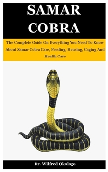 Paperback Samar Cobra: The Complete Guide On Everything You Need To Know About Samar Cobra Care, Feeding, Housing, Caging And Health Care Book