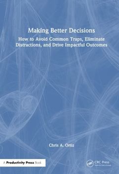 Hardcover Making Better Decisions: How to Avoid Common Traps, Eliminate Distractions, and Drive Impactful Outcomes Book