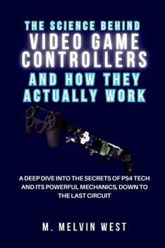 The Science Behind VIDEO GAME CONTROLLERS and How They Actually Work: A Deep Dive into the Secrets of PS4 Tech and Its Powerful Mechanics, Down to the ... science, engineering, and technology work)