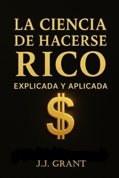 Paperback La Ciencia de Hacerse Rico Explicada y Aplicada: Cómo llevar los principios de Wallace D. Wattles a tu vida real hoy [Spanish] Book