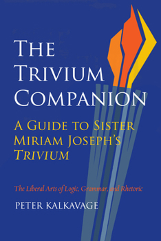 Paperback The Trivium Companion: A Guide to Sister Miriam Joseph's Trivium Book