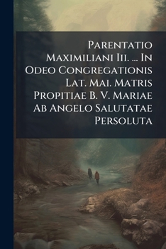 Paperback Parentatio Maximiliani Iii. ... In Odeo Congregationis Lat. Mai. Matris Propitiae B. V. Mariae Ab Angelo Salutatae Persoluta: Deinde Ieiunium A Peccat Book