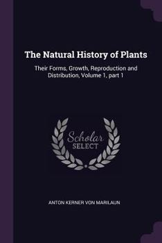 Paperback The Natural History of Plants: Their Forms, Growth, Reproduction and Distribution, Volume 1, part 1 Book