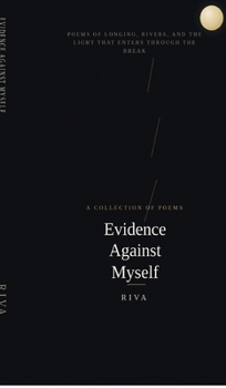 Evidence Against Myself: Poems of Longing, Rivers, and the Light That Enters Through the Break
