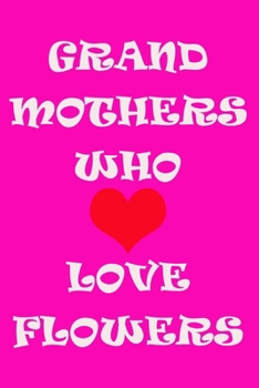 Grandmothers Who Love Flowers Journal: A Journal For Grandmothers Who love flowers