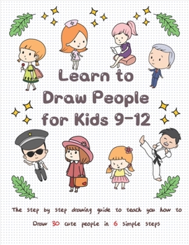 Paperback Learn to Draw People for Kids 9-12: The Step by Step Drawing Guide to Teach You How to Draw 30 Cute People in 6 Simple Steps Book