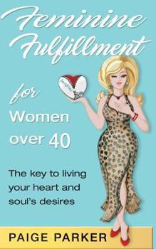 Feminine Fulfillment for Women Over Forty: The Key to Living Your Heart and Soul's Desire