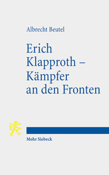 Erich Klapproth - Kampfer an Den Fronten: Das Kurze Leben Eines Hoffnungstragers Der Bekennenden Kirche