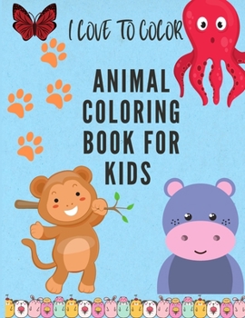 I Love to Color: Animal Coloring Book for Kids Ages 3-8. Coloring Book for Boys and Girls- Activity Coloring Book for Children