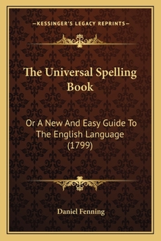 Paperback The Universal Spelling Book: Or A New And Easy Guide To The English Language (1799) Book