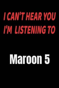 I Can't Hear You I'm Listening To Maroon 5: Maroon 5 fan/ supporter Notebook/journal /diary note  120 Blank Lined Page (6 x 9’), for men/women/Girls/Boys/ Kids